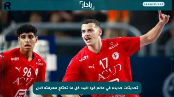 تحديثات جديدة في عالم كرة اليد: كل ما تحتاج معرفته الآن